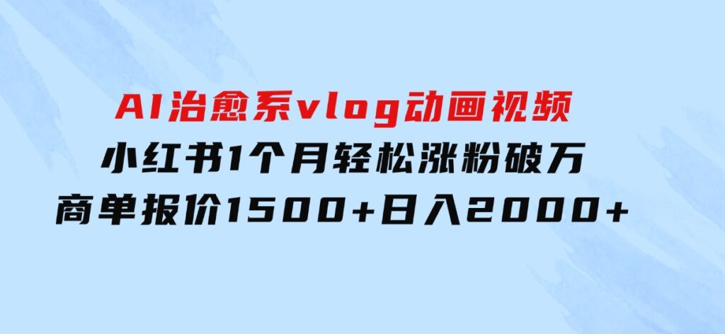 AI治愈系vlog动画视频，小红书1个月轻松涨粉破万，商单报价1500+日入2000+-云际资源网