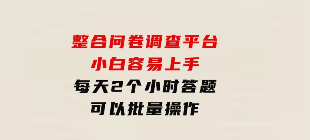 整合问卷调查平台，小白容易上手，每天2个小时答题，可以批量操作-云际资源网