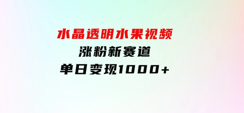 水晶透明水果视频，涨粉新赛道，单日变现1000+-云际资源网