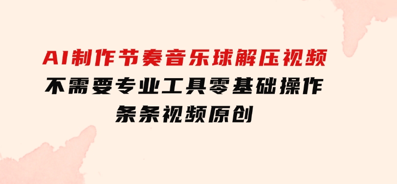 AI制作节奏音乐球解压视频，不需要专业工具，零基础操作，条条视频原创…-云际资源网
