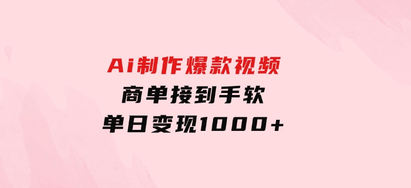 Ai制作爆款视频，商单接到手软，单日变现1000+-云际资源网