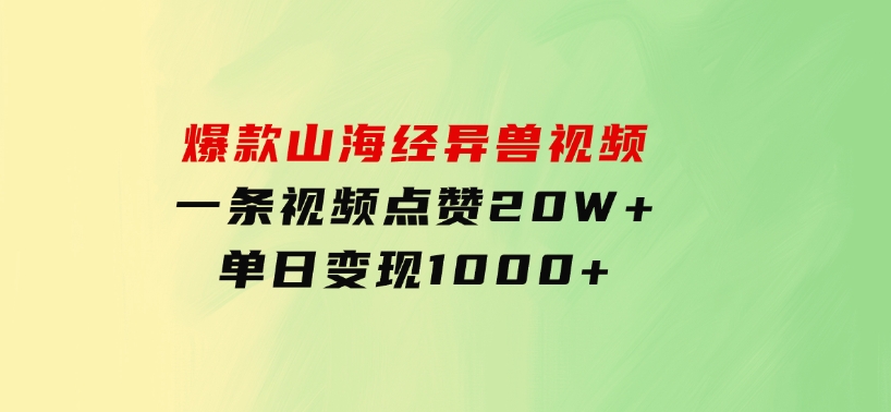 爆款山海经异兽视频，一条视频点赞20W+，单日变现1000+-云际资源网