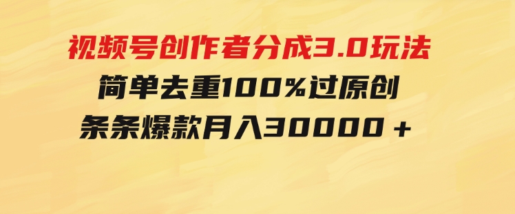 视频号创作者分成3.0玩法，简单去重100%过原创，条条爆款，月入30000＋-云际资源网