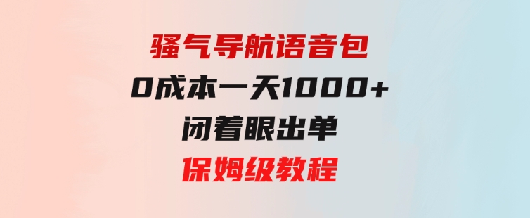 骚气导航语音包，0成本一天1000+，闭着眼出单，保姆级教程-云际资源网