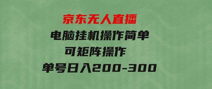 京东无人直播，电脑挂机，操作简单，懒人专属，可矩阵操作单号日入200-300-云际资源网