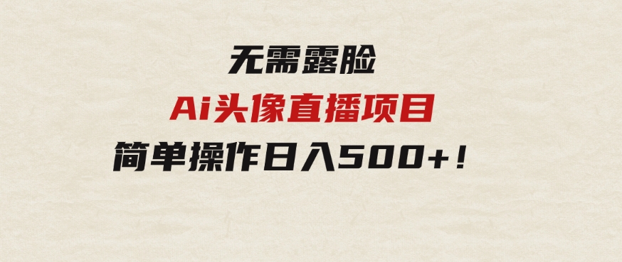 无需露脸！Ai头像直播项目，简单操作日入500+！-云际资源网