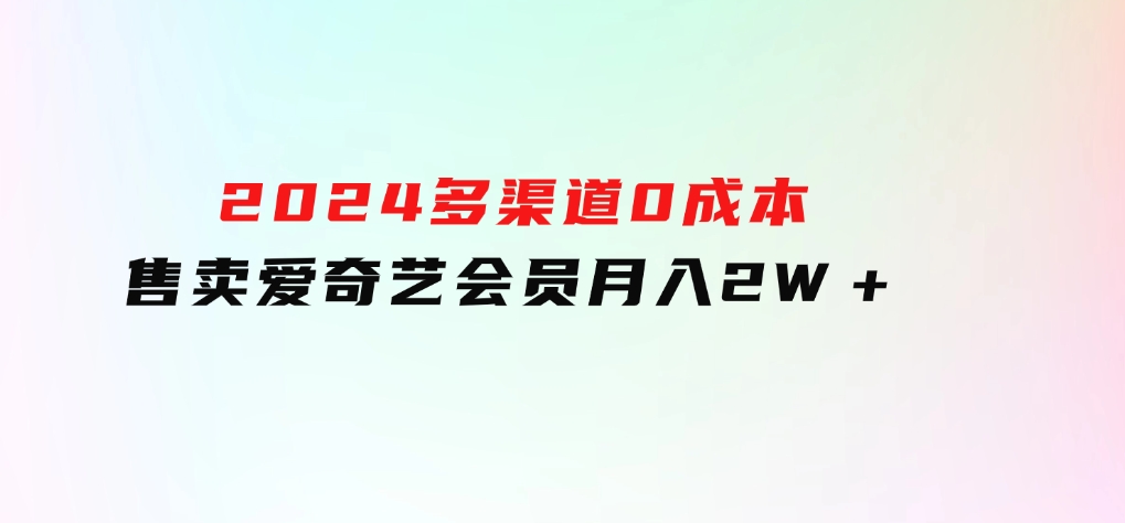 2024多渠道0成本售卖爱奇艺会员月入2W＋-云际资源网
