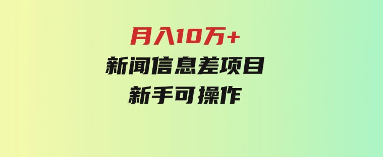 月入10万+，新闻信息差项目，新手可操作-云际资源网