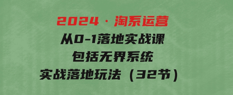 2024·淘系运营从0-1落地实战课：包括无界系统实战落地玩法（32节）-云际资源网