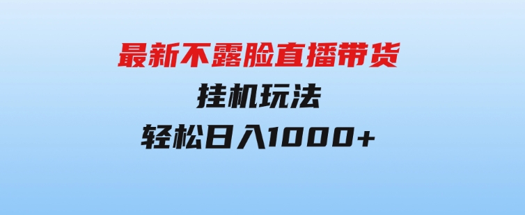 最新不露脸直播带货，挂机玩法，轻松日入1000+-云际资源网
