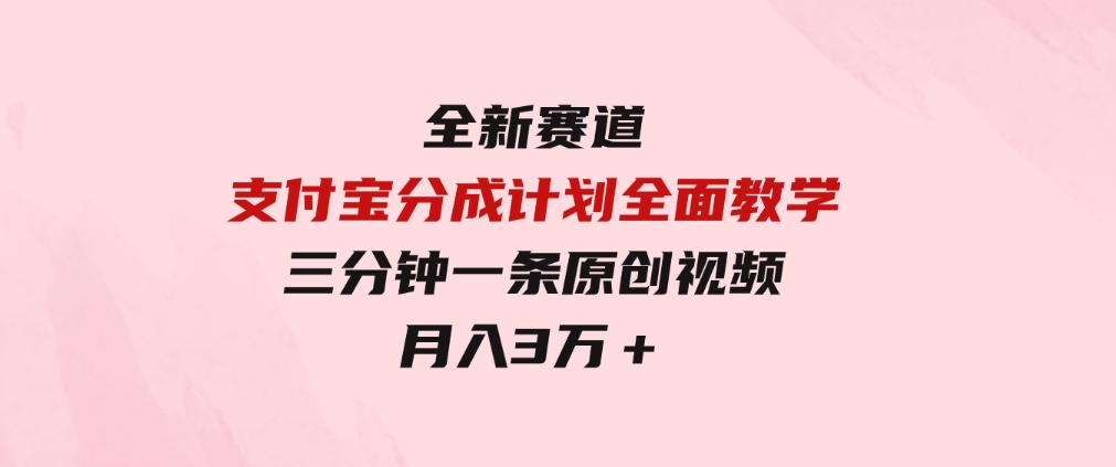 全新赛道支付宝分成计划，全面教学三分钟一条原创视频月入3万＋-云际资源网