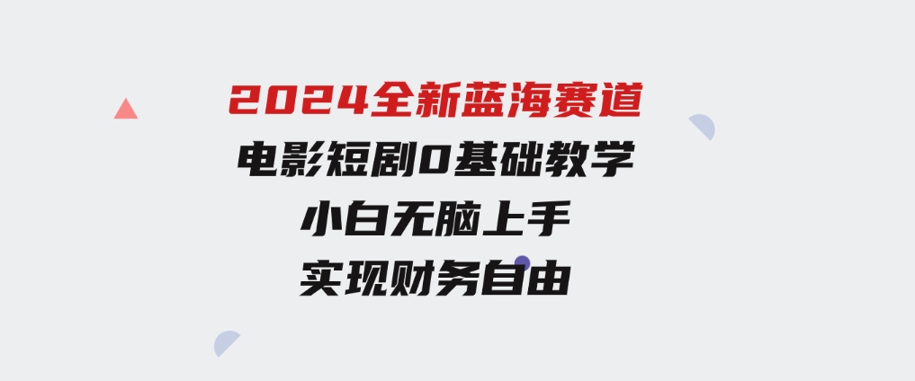2024全新蓝海赛道，电影短剧0基础教学，小白无脑上手，实现财务自由-云际资源网