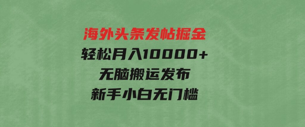 海外头条发帖掘金，轻松月入10000+，无脑搬运发布，新手小白无门槛-云际资源网