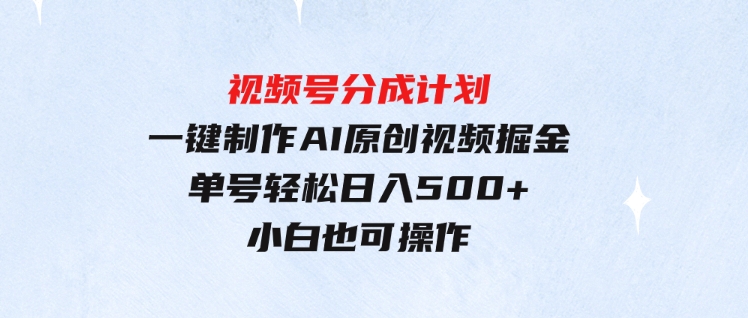 （9781期）玩转视频号分成计划，一键制作AI原创视频掘金，单号轻松日入500+小白也…-云际资源网