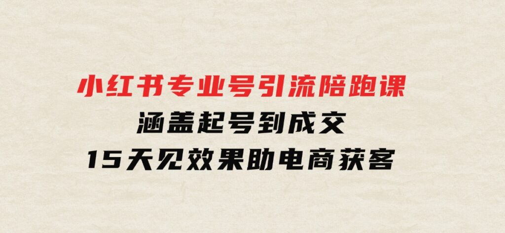 小红书专业号引流陪跑课，涵盖起号到成交，15天见效果助电商获客-云际资源网