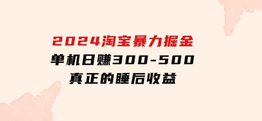 2024淘宝暴力掘金，单机日赚300-500，真正的睡后收益-云际资源网