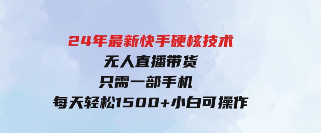 （9779期）24年最新快手硬核技术无人直播带货，只需一部手机每天轻松1500+小白可操作-云际资源网
