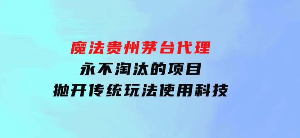 魔法贵州茅台代理，永不淘汰的项目，抛开传统玩法，使用科技-云际资源网