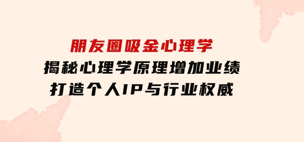 朋友圈吸金心理学：揭秘心理学原理，增加业绩，打造个人IP与行业权威-云际资源网