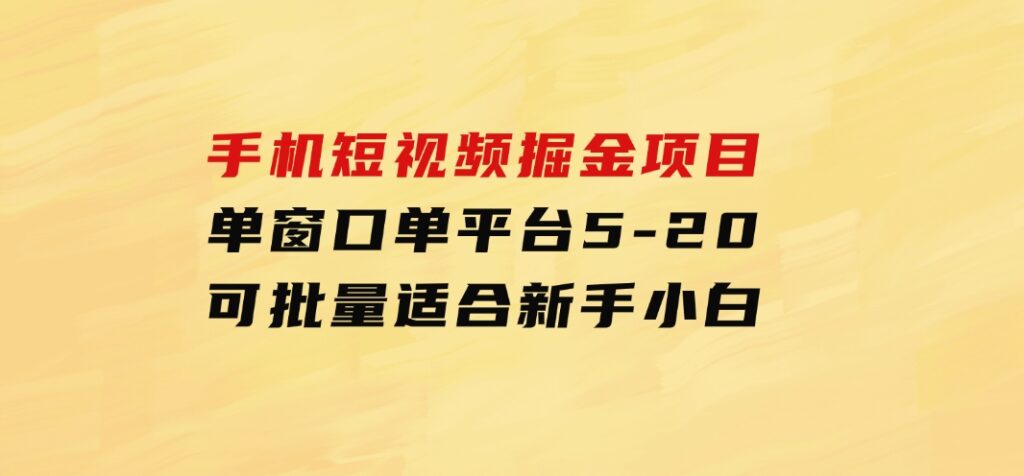 手机短视频掘金项目，单窗口单平台5-20可批量适合新手小白-云际资源网