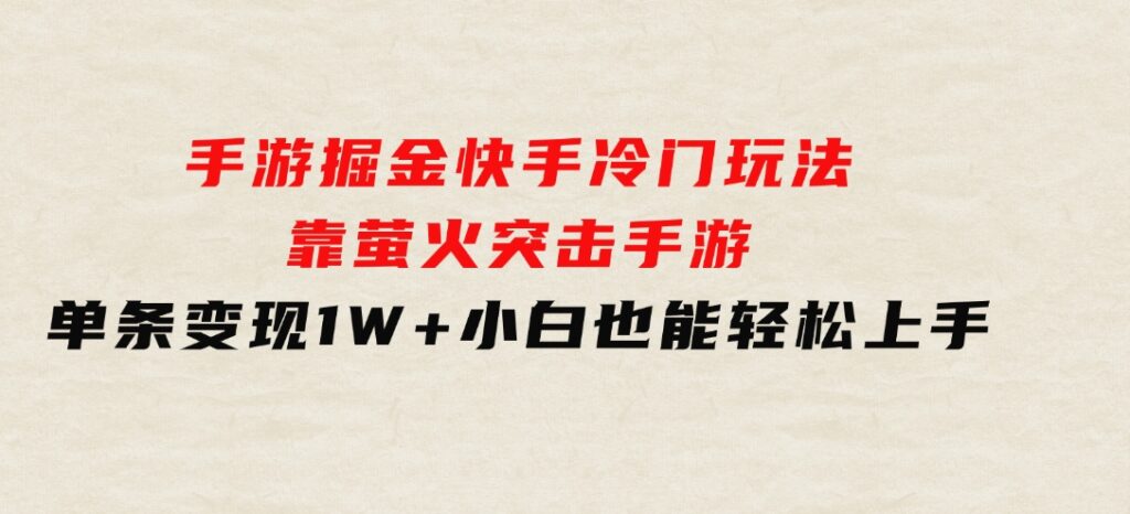 手游掘金，快手冷门玩法，靠萤火突击手游，单条变现1W+，小白也能轻松上手-云际资源网