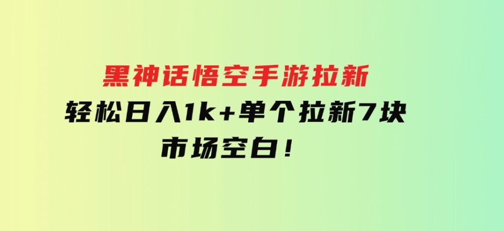 黑神话悟空手游拉新，轻松日入1k+！单个拉新7块，市场空白！-云际资源网