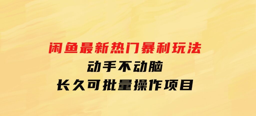 闲鱼最新热门暴利玩法，动手不动脑长久可批量操作项目-云际资源网