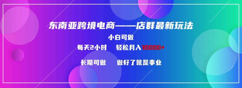 （9060期）东南亚跨境电商店群新玩法2—小白每天两小时轻松10000+-云际资源网