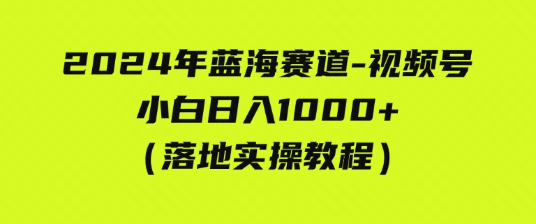 （9515期）2024年蓝海赛道视频号小白日入1000+落地实操教程-云际资源网