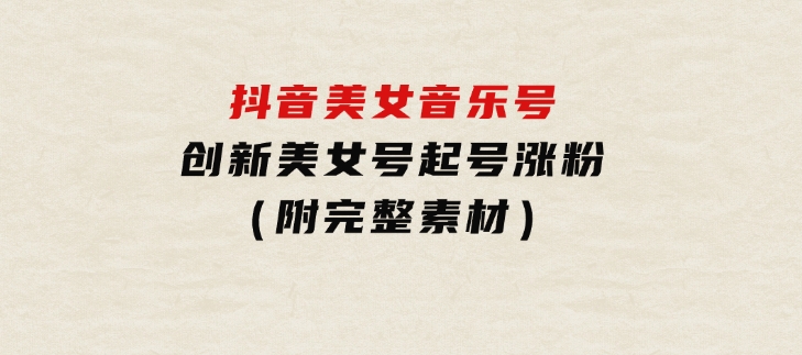 抖音美女音乐号，创新美女号起号涨粉（附完整素材）-云际资源网