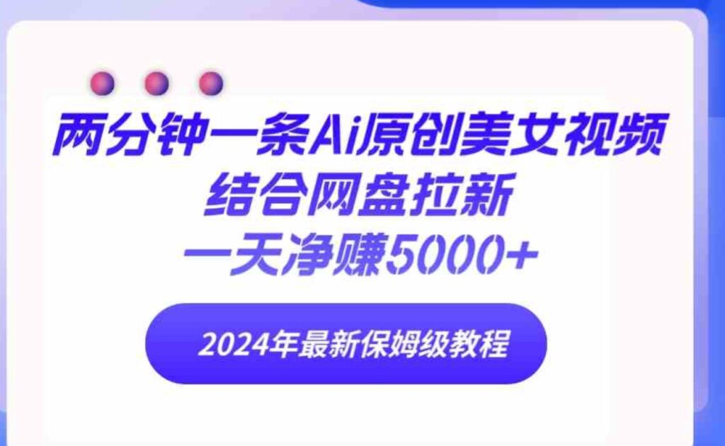 （9484期）两分钟一条Ai原创美女视频结合网盘拉新，一天净赚5000+24年最新保姆级教程-云际资源网
