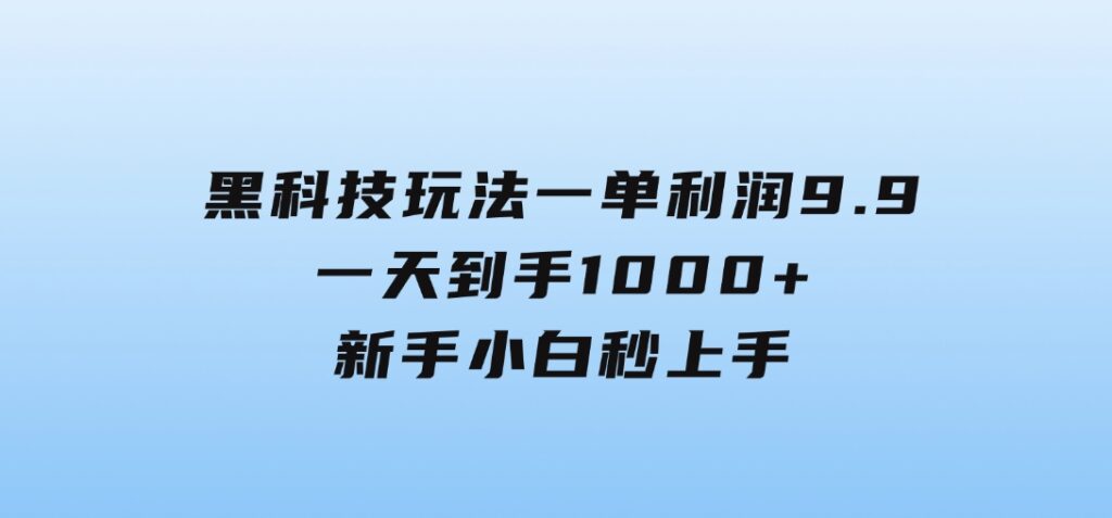 黑科技玩法，一单利润9.9,一天到手1000+，新手小白秒上手-云际资源网