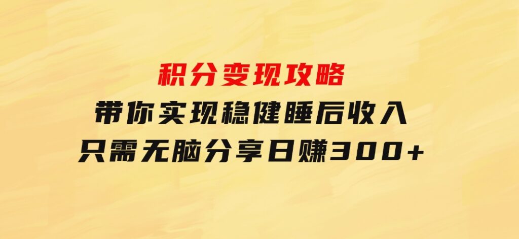 积分变现攻略带你实现稳健睡后收入，只需无脑分享日赚300+-云际资源网