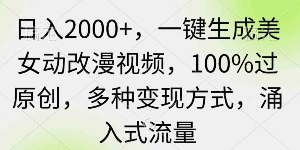 （9415期）日入2000+，一键生成美女动改漫视频，100%过原创，多种变现方式涌入式流量-云际资源网