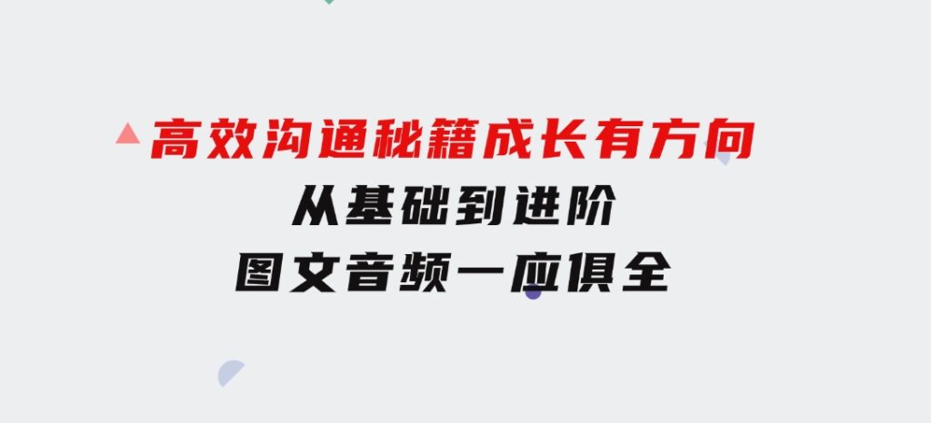 高效沟通秘籍：成长有方向，从基础到进阶，图文音频一应俱全-云际资源网