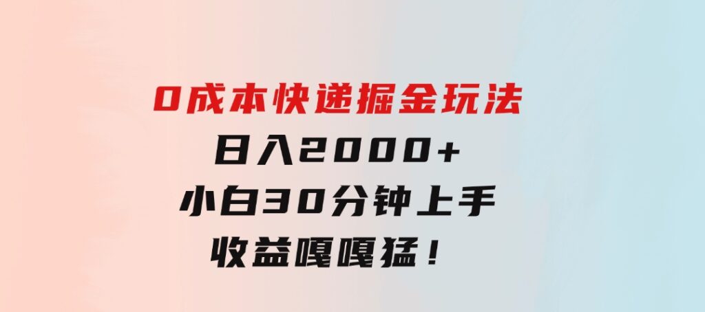 0成本快递掘金玩法，日入2000+，小白30分钟上手，收益嘎嘎猛！-云际资源网