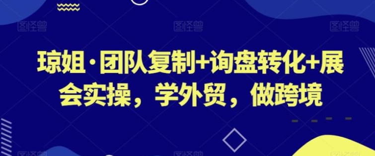 团队复制+询盘转化+展会实操，学外贸，做跨境-云际资源网