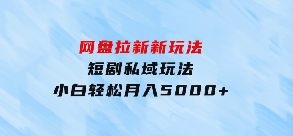 网盘拉新新玩法：短剧私域玩法，小白轻松月入5000+-云际资源网