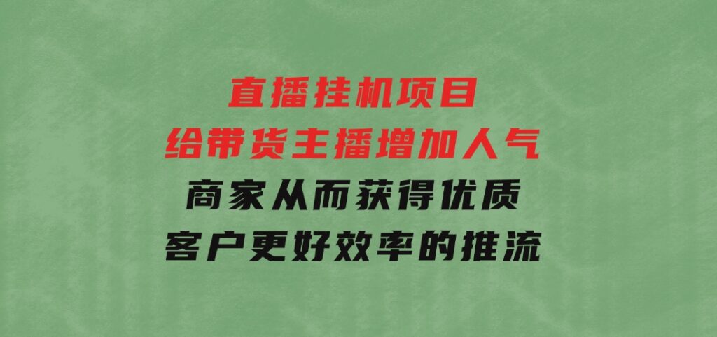 直播挂机项目是给带货主播增加人气，商家从而获得优质客户更好效率的推…-云际资源网