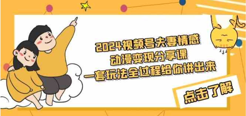 （9266期）2024视频号夫妻情感动漫变现分享课一套玩法全过程给你讲出来（教程+素材）-云际资源网