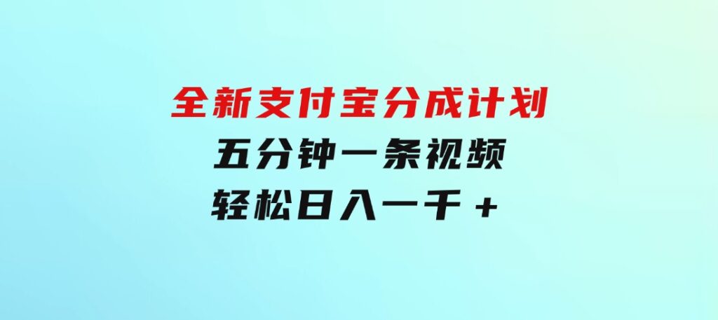 全新支付宝分成计划，五分钟一条视频轻松日入一千＋-云际资源网