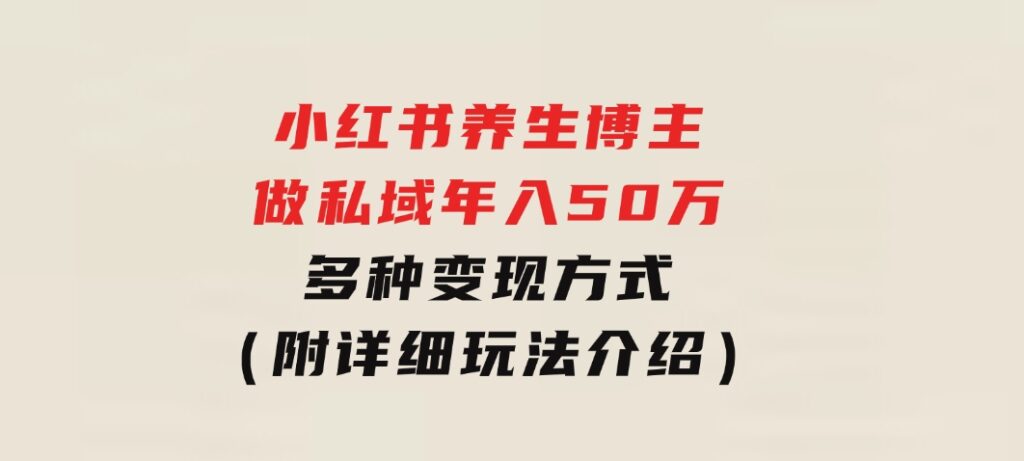 小红书养生博主做私域年入50万，多种变现方式（附详细玩法介绍）-云际资源网