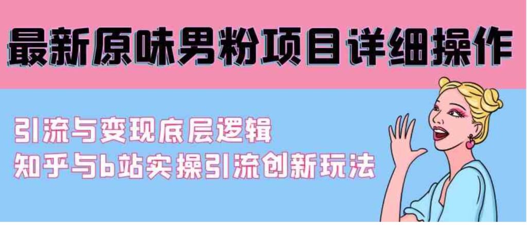 （9158期）最新原味男粉项目详细操作引流与变现底层逻辑+知乎与b站实操引流创新玩法-云际资源网