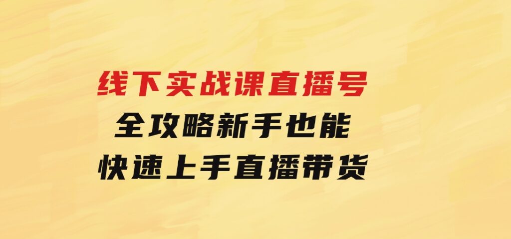 线下实战课：直播起号全攻略，新手也能快速上手直播带货-云际资源网