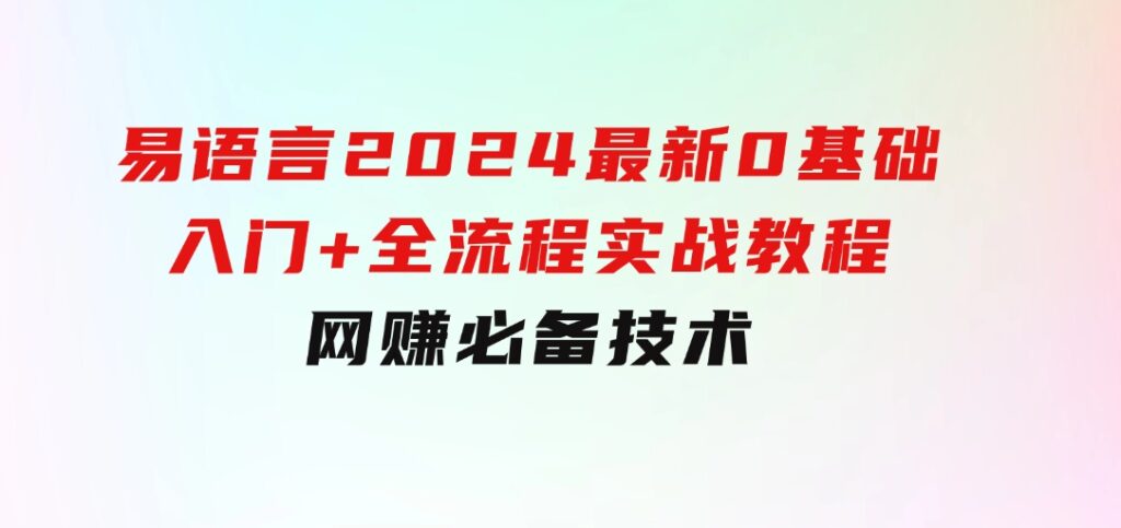 易语言2024最新0基础入门+全流程实战教程，学点网赚必备技术-云际资源网