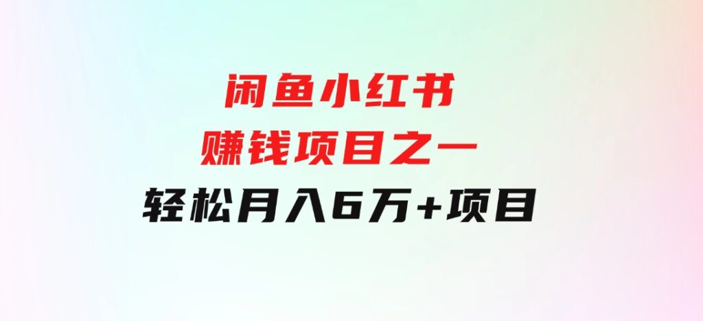 闲鱼小红书赚钱项目之一，轻松月入6万+项目-云际资源网