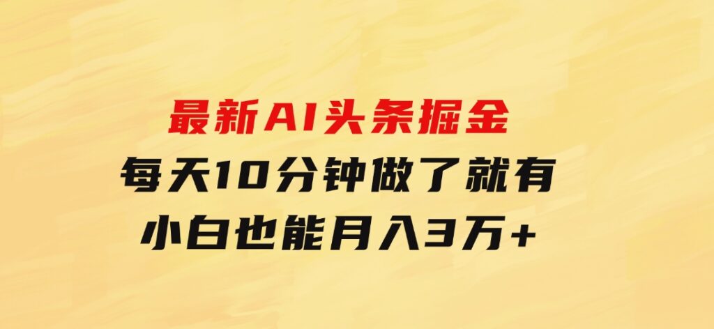 最新AI头条掘金，每天10分钟，做了就有，小白也能月入3万+-云际资源网