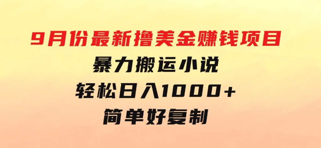 9月份最新撸美金赚钱项目，暴力搬运小说轻松日入1000+，简单好复制可以…-云际资源网