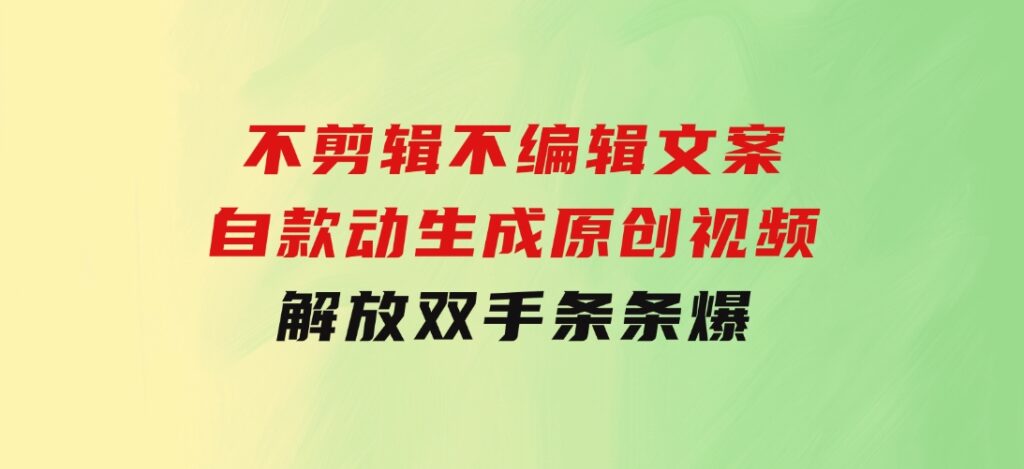 不剪辑不编辑文案，自款动生成原创视频解放双手条条爆-云际资源网
