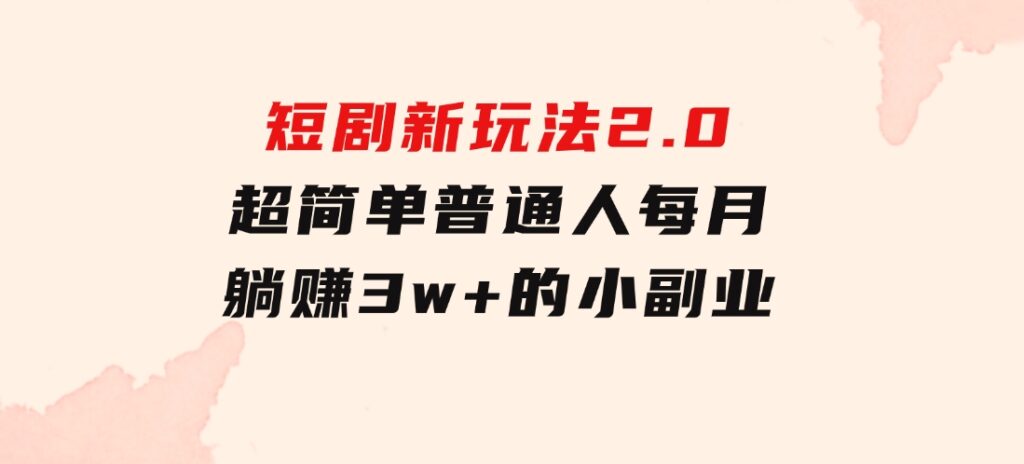 短剧新玩法2.0，超简单，普通人每月躺赚3w+的小副业-云际资源网